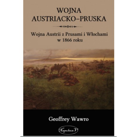 Wojna Austriacko-Pruska. Wojna Austrii z Prusami i Włochami w 1866 roku Geoffrey Wawro motyleksiazkowe.pl