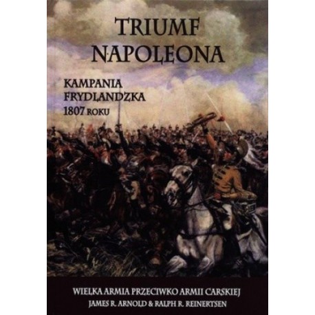 Triumf Napoleona. Kampania frydlandzka 1807 roku James R. Arnold, Ralph R. Reinertsen motyleksiazkowe.pl