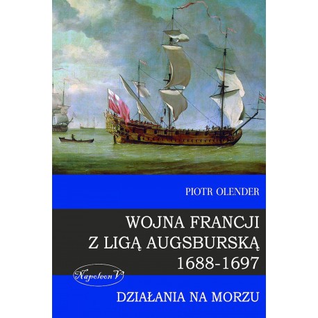 Wojna Francji z Ligą Augsburską 1688-1697. Działania na morzu Piotr Olender motyleksiazkowe.pl