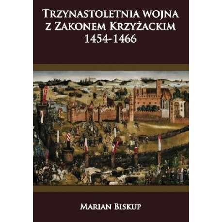 Trzynastoletnia wojna z Zakonem Krzyżackim 1454-1466 Marian Biskup motyleksiazkowe.pl