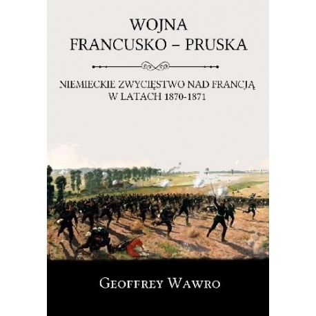 Wojna francusko-pruska. Niemieckie zwycięstwo nad Francją w latach 1870-1871 Geoffrey Wawro motyleksiazkowe.pl