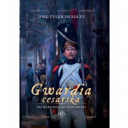 Gwardia cesarska. Od Marengo do Waterloo Joel Tyler Headley motyleksiazkowe.pl