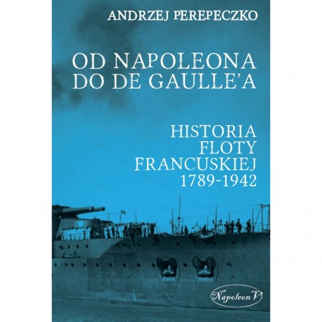 Od Napoleona do de Gaulle'a. Flota francuska w latach 1789-1942 Andrzej Perepeczko motyleksiazkowe.pl