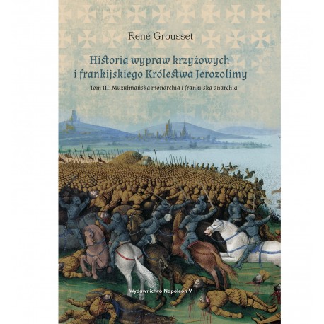 Historia wypraw krzyżowych i frankijskiego Królestwa Jerozolimy. Tom III: Muzułmańska monarchia i frankijska anarchia Grousset