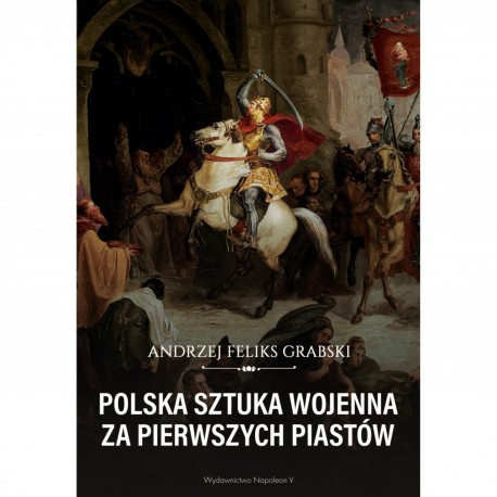 Polska sztuka wojenna za pierwszych Piastów Andrzej Feliks Grabski motyleksiazkowe.pl