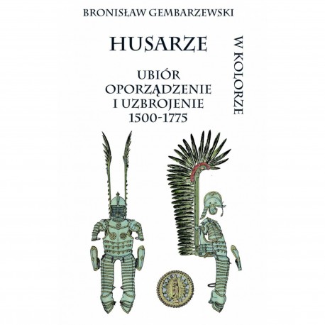 Husarze. Ubiór, oporządzenie i uzbrojenie 1500-1775 Bronisław Gembarzewski motyleksiazkowe.pl