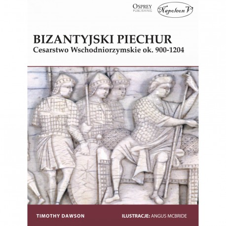 Bizantyjski piechur. Cesarstwo Wschodniorzymskie ok. 900-1204 Timothy Dawson motyleksiazkowe.pl