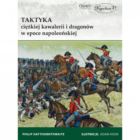 Taktyka ciężkiej kawalerii i dragonów w epoce napoleońskiej Haythornthwaite Philip motyleksiazkowe.pl