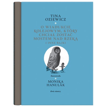 O wiadukcie kolejowym który chciał zostać mostem nad rzeką i inne bajki Tina Oziewicz motyleksiazkowe.pl