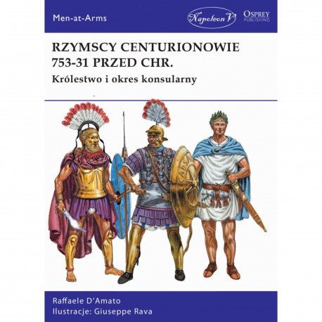 Rzymscy centurionowie 753-31 przed Chr. Królestwo i okres konsularny Raffaele D’Amato motyleksiazkowe.pl