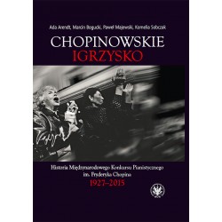 Chopinowskie igrzysko. Historia Międzynarodowego Konkursu Pianistycznego im. Fryderyka Chopina 1927-2015