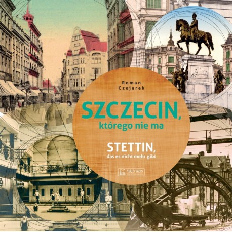 Szczecin, którego nie ma - Stettin, das es nicht mehr gibt  Czejarek Roman motyleksiazkowe.pl