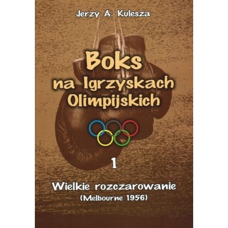 Boks na Igrzyskach Olimpijskich 1 Wielkie rozczarowanie (Melbourne 1956) Jerzy A. Kulesza motyleksiazkowe.pl