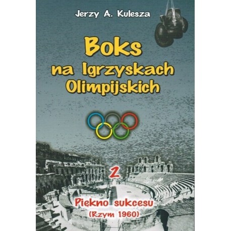 Boks na Igrzyskach Olimpilskich 2. Piękno sukcesu (Rzym 1960) Kulesza Jerzy A. motyleksiazkowe.pl