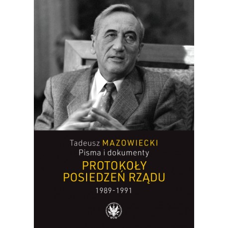 Tadeusz Mazowiecki. Pisma i dokumenty. Protokoły posiedzeń rządu 1989–1991Praca zbiorowa motyleksiazkowe.pl