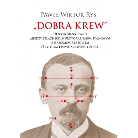 Dobra krew. Henryk Sienkiewicz między szlacheckim protorasizmem stanowym a rasizmem klasowym (Trylogia i powieści współczesne) P