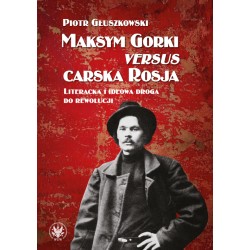 Maksym Gorki versus carska Rosja. Literacka i ideowa droga do rewolucji Piotr Głuszkowski motyleksiazkowe.pl