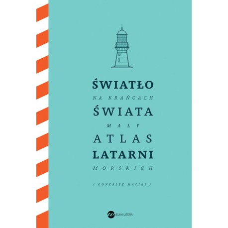 Światło na krańcach świata. Mały atlas latarni morskich Jose Luis Gonzalez Macias motyleksiazkowe.pl