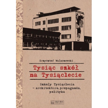 Tysiąc szkół na Tysiąclecie. Szkoły Tysiąclecia - architektura, propaganda, polityka Krzysztof Wałaszewski motyleksiazkowe.pl