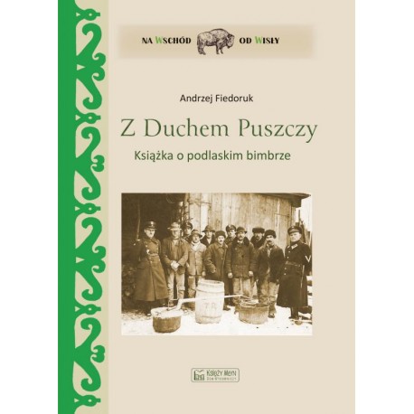 Z Duchem Puszczy. Książka o podlaskim bimbrze Andrzej Fiedoruk motyleksiazkowe.pl