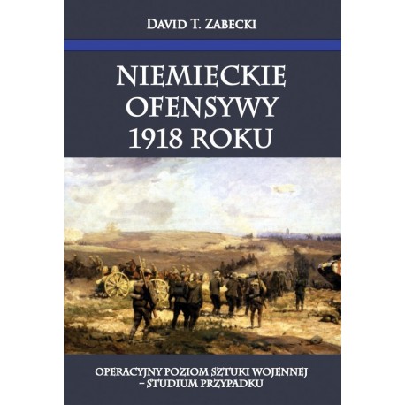 -40%wyprzedaż Niemieckie ofensywy 1918 roku. Operacyjny poziom sztuki wojennej – studium przypadku David T. Zabecki motyleksiazk