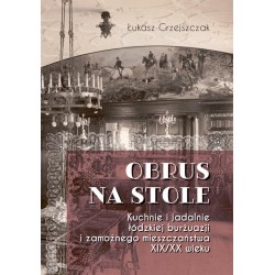 Obrus na stole. Kuchnie i jadalnie łódzkiej burżuazji i zamożnego mieszczaństwa XIX/XX wiek