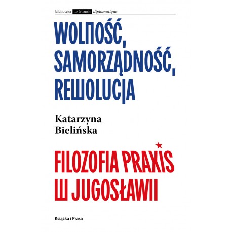 Wolność, samorządność, rewolucja. Filozofia Praxis w Jugosławii Katarzyna Bielińska motyleksiazkowe.pl