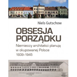 Obsesja porządku. Niemieccy architekci planują w okupowanej Polsce 1939–1945