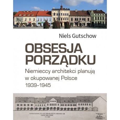 Obsesja porządku. Niemieccy architekci planują w okupowanej Polsce 1939–1945 Niels Gutschow motyleksiazkowe.pl