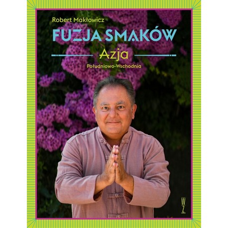 Fuzja smaków. Azja Południowo-Wschodnia Robert Makłowicz motyleksiazkowe.pl