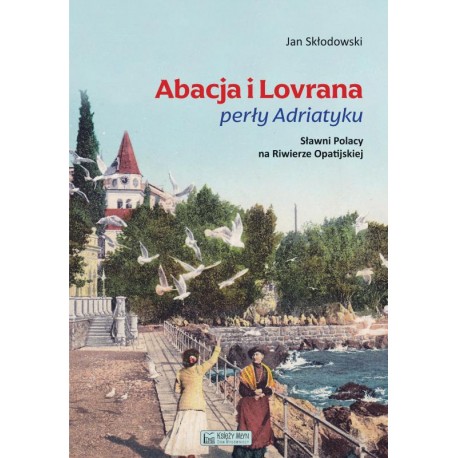Abacja i Lovrana perły Adriatyku. Sławni Polacy na Riwierze Opatijskiej Jan Skłodowski motyleksiazkowe.pl