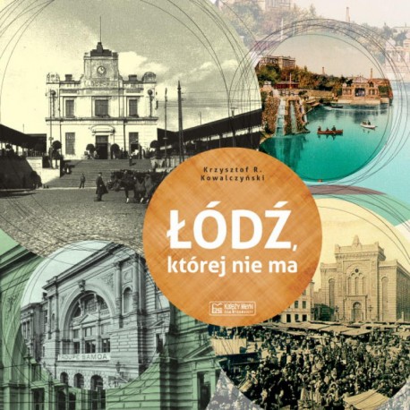 Łódź, której nie ma - A Lodz that no longer exists Krzysztof R. Kowalczyński motyleksiazkowe.pl
