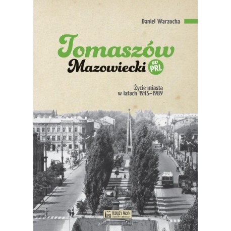 Tomaszów Mazowiecki w PRL. Życie miasta w latach 1945–1989 Daniel Warzocha motyleksiazkowe.pl