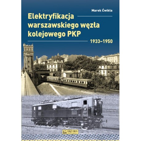 Elektryfikacja Warszawskiego Węzła Kolejowego 1933–1950 Marek Ćwikła motyleksiazkowe.pl
