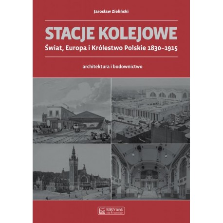 Stacje kolejowe. Świat, Europa i Królestwo Polskie 1830-1915 Jarosław Zieliński motyleksiazkowe.pl