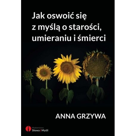 Jak oswoić się z myślą o starości, umieraniu i śmierci 