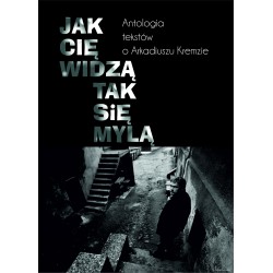 Jak cię widzą, tak się mylą. Antologia tekstów o Arkadiuszu Kremzie