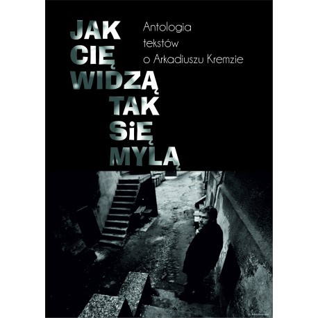 Jak cię widzą, tak się mylą. Antologia tekstów o Arkadiuszu Kremzie praca zbiorowa motyleksiazkowe.pl