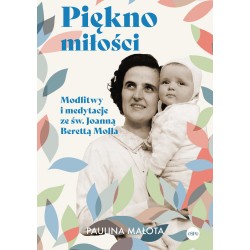 Piękno miłości. Modlitwy i medytacje ze św. Joanną Berettą Mollą