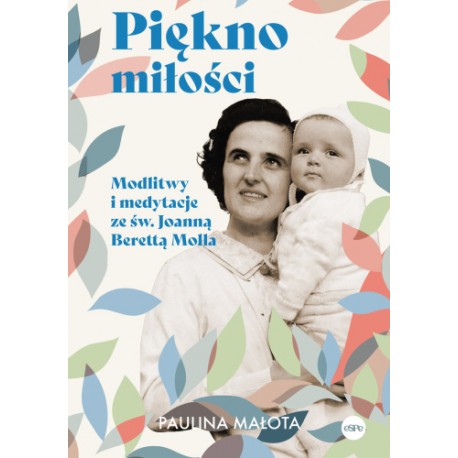 Piękno miłości Modlitwy i medytacje ze św. Joanną Berettą Mollą Paulina Małota motyleksiazkowe.pl
