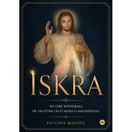 Iskra To oni wspierali św. Faustynę i kult Bożego miłosierdzia Paulina Małota