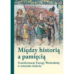 Między historią a pamięcią. Transformacje Europy Wschodniej w ostatnim stuleciu