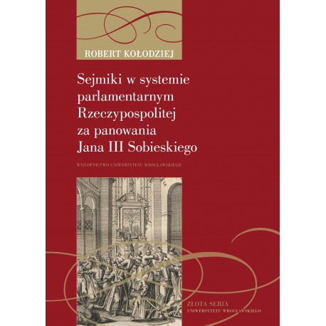 Sejmiki w systemie parlamentarnym Rzeczypospolitej za panowania Jana III Sobieskiego Robert Kołodziej motyleksiazkowe.pl