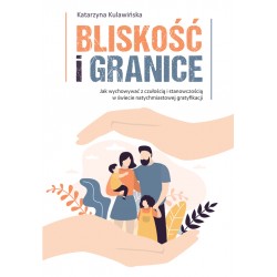 Bliskość i granice. Jak wychowywać z czułością i stanowczością w świecie natychmiastowej gratyfikacji