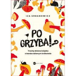 Po grzyba!? Trochę dziwna książka o bardzo dziwnym królestwie Iza Urbanowicz motyleksiazkowe.pl
