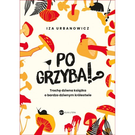 Po grzyba!? Trochę dziwna książka o bardzo dziwnym królestwie Iza Urbanowicz motyleksiazkowe.pl