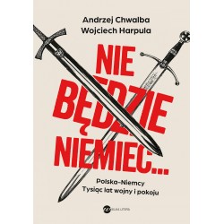 Nie będzie Niemiec… Polska - Niemcy. Tysiąc lat wojny i pokoju