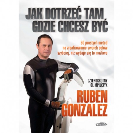 Jak dotrzeć tam, gdzie chcesz być Gonzalez Ruben motyleksiazkowe.pl