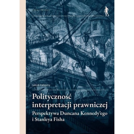 Polityczność interpretacji prawniczej Perspektywa Duncana Kennedy’ego i Stanleya Fisha Jakub Łakomy motyleksiazkowe.pl