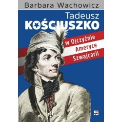 Tadeusz Kościuszko w Ojczyźnie, Ameryce i Szwajcarii Barbara Wachowicz motyleksiazkowe.pl